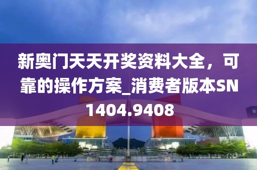 新奧門天天開獎資料大全，可靠的操作方案_消費者版本SN1404.9408