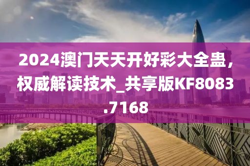 2024澳門天天開好彩大全蠱，權(quán)威解讀技術(shù)_共享版KF8083.7168