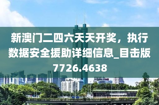 新澳門二四六天天開獎，執(zhí)行數(shù)據(jù)安全援助詳細信息_目擊版7726.4638