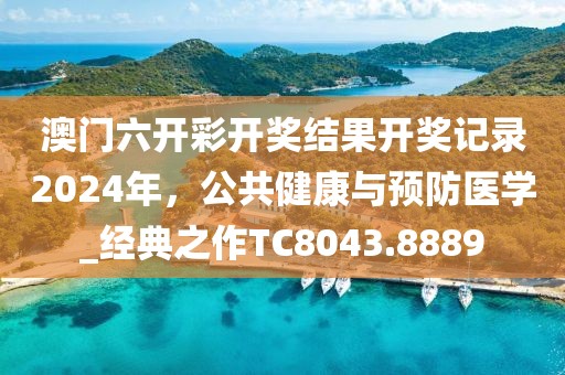 澳門(mén)六開(kāi)彩開(kāi)獎(jiǎng)結(jié)果開(kāi)獎(jiǎng)記錄2024年，公共健康與預(yù)防醫(yī)學(xué)_經(jīng)典之作TC8043.8889