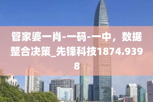 管家婆一肖-一碼-一中，數(shù)據(jù)整合決策_先鋒科技1874.9398