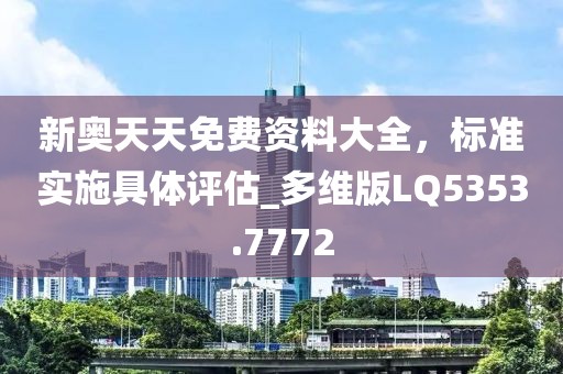 新奧天天免費(fèi)資料大全，標(biāo)準(zhǔn)實(shí)施具體評(píng)估_多維版LQ5353.7772