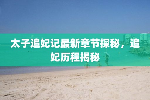 太子追妃記最新章節(jié)探秘，追妃歷程揭秘
