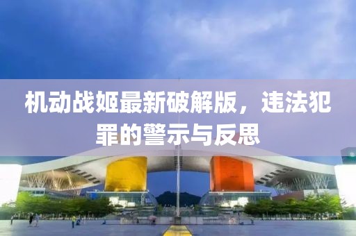 機(jī)動(dòng)戰(zhàn)姬最新破解版，違法犯罪的警示與反思