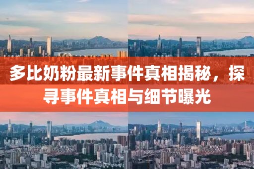 多比奶粉最新事件真相揭秘，探尋事件真相與細(xì)節(jié)曝光