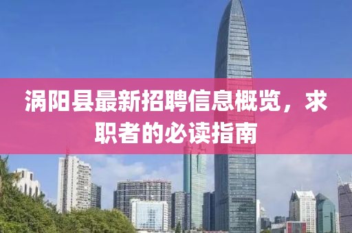 渦陽縣最新招聘信息概覽，求職者的必讀指南