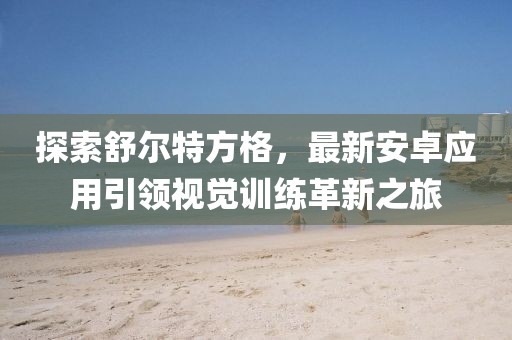 探索舒爾特方格，最新安卓應(yīng)用引領(lǐng)視覺訓(xùn)練革新之旅