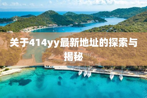關(guān)于414yy最新地址的探索與揭秘