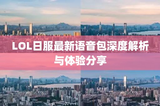 LOL日服最新語(yǔ)音包深度解析與體驗(yàn)分享