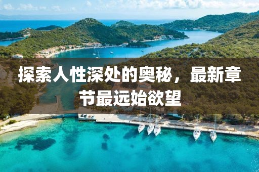 探索人性深處的奧秘，最新章節(jié)最遠(yuǎn)始欲望