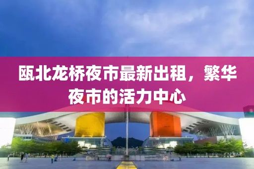 甌北龍橋夜市最新出租，繁華夜市的活力中心