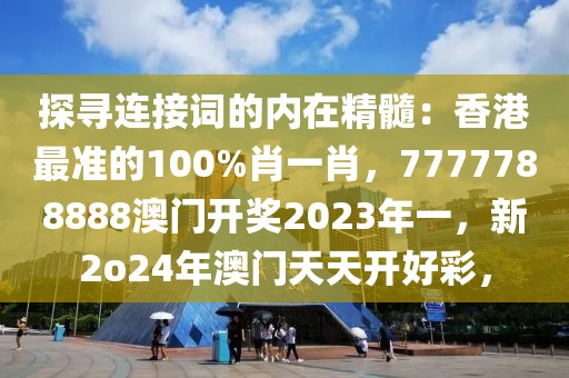 探尋連接詞的內(nèi)在精髓：香港最準(zhǔn)的100%肖一肖，7777788888澳門開獎(jiǎng)2023年一，新2o24年澳門天天開好彩，