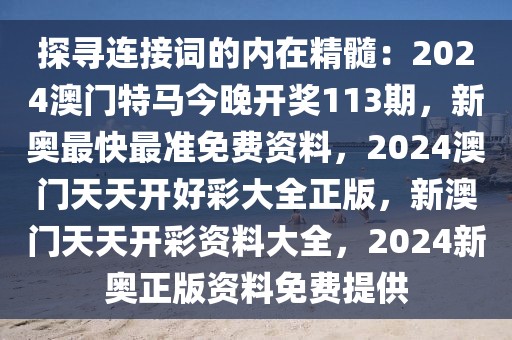 探尋連接詞的內(nèi)在精髓：2024澳門特馬今晚開獎113期，新奧最快最準免費資料，2024澳門天天開好彩大全正版，新澳門天天開彩資料大全，2024新奧正版資料免費提供