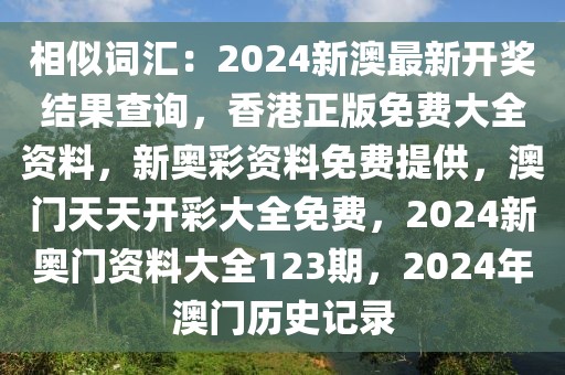 相似詞匯：2024新澳最新開獎(jiǎng)結(jié)果查詢，香港正版免費(fèi)大全資料，新奧彩資料免費(fèi)提供，澳門天天開彩大全免費(fèi)，2024新奧門資料大全123期，2024年澳門歷史記錄