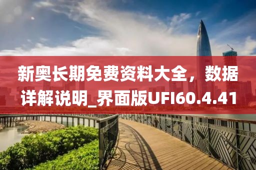 新奧長期免費(fèi)資料大全，數(shù)據(jù)詳解說明_界面版UFI60.4.41
