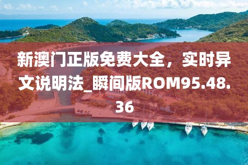 新澳門正版免費(fèi)大全，實(shí)時(shí)異文說明法_瞬間版ROM95.48.36