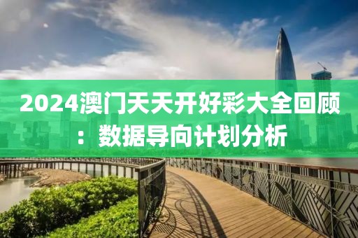 2024澳門天天開好彩大全回顧：數(shù)據(jù)導(dǎo)向計劃分析