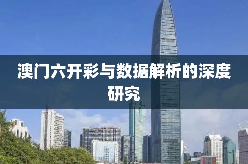 澳門六開彩與數(shù)據(jù)解析的深度研究