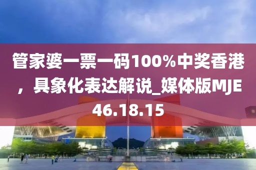 管家婆一票一碼100%中獎(jiǎng)香港，具象化表達(dá)解說_媒體版MJE46.18.15