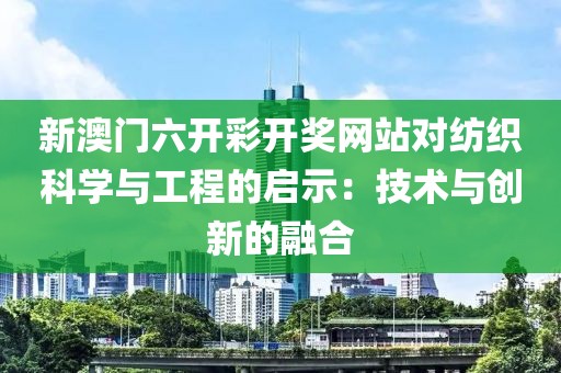 新澳門六開彩開獎網(wǎng)站對紡織科學(xué)與工程的啟示：技術(shù)與創(chuàng)新的融合
