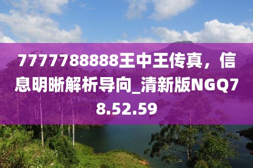 7777788888王中王傳真，信息明晰解析導向_清新版NGQ78.52.59