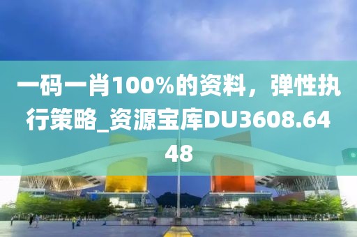 一碼一肖100%的資料，彈性執(zhí)行策略_資源寶庫DU3608.6448
