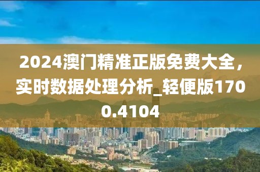 2024澳門精準(zhǔn)正版免費(fèi)大全，實(shí)時(shí)數(shù)據(jù)處理分析_輕便版1700.4104