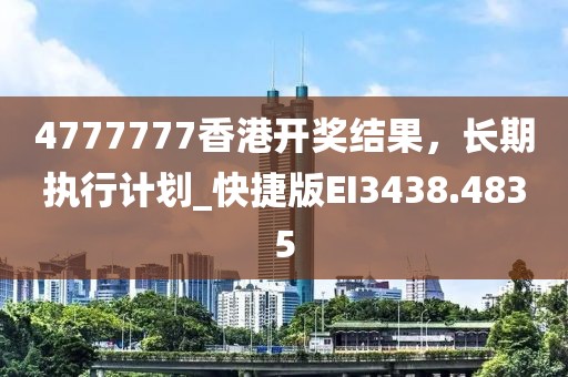 4777777香港開獎結(jié)果，長期執(zhí)行計劃_快捷版EI3438.4835