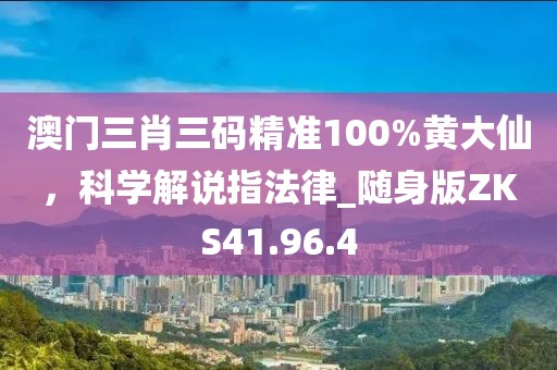 澳門三肖三碼精準100%黃大仙，科學解說指法律_隨身版ZKS41.96.4
