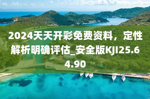 2024天天開彩免費(fèi)資料，定性解析明確評(píng)估_安全版KJI25.64.90