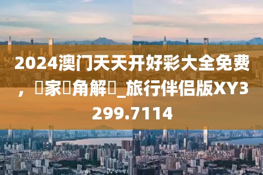 2024澳門天天開好彩大全免費(fèi)，專家視角解讀_旅行伴侶版XY3299.7114