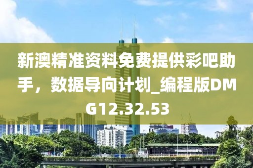 新澳精準資料免費提供彩吧助手，數(shù)據(jù)導(dǎo)向計劃_編程版DMG12.32.53
