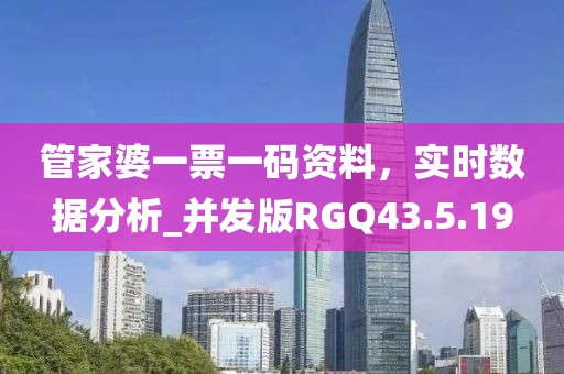 管家婆一票一碼資料，實(shí)時(shí)數(shù)據(jù)分析_并發(fā)版RGQ43.5.19