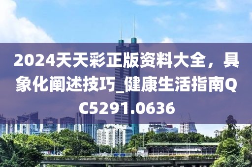 2024天天彩正版資料大全，具象化闡述技巧_健康生活指南QC5291.0636