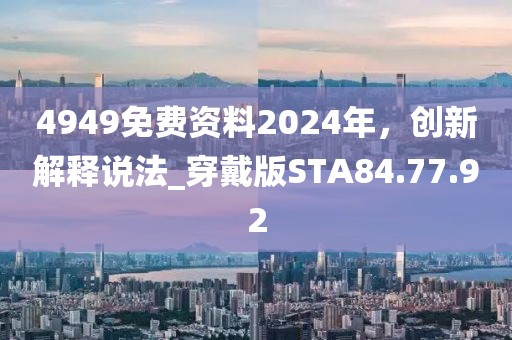 4949免費(fèi)資料2024年，創(chuàng)新解釋說法_穿戴版STA84.77.92