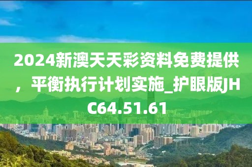 2024新澳天天彩資料免費(fèi)提供，平衡執(zhí)行計(jì)劃實(shí)施_護(hù)眼版JHC64.51.61