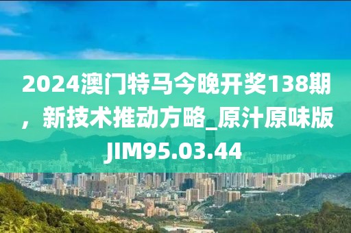 2024澳門特馬今晚開獎138期，新技術推動方略_原汁原味版JIM95.03.44