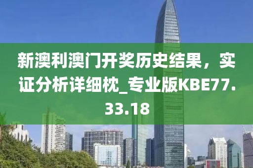 新澳利澳門開獎歷史結(jié)果，實(shí)證分析詳細(xì)枕_專業(yè)版KBE77.33.18