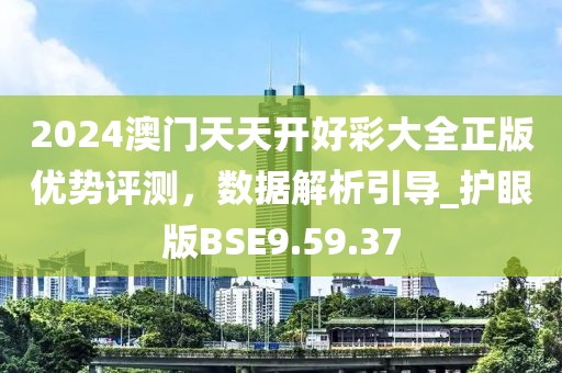 2024澳門天天開好彩大全正版優(yōu)勢評測，數(shù)據(jù)解析引導_護眼版BSE9.59.37