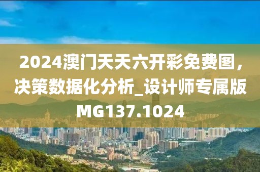 2024澳門天天六開彩免費圖，決策數(shù)據(jù)化分析_設計師專屬版MG137.1024
