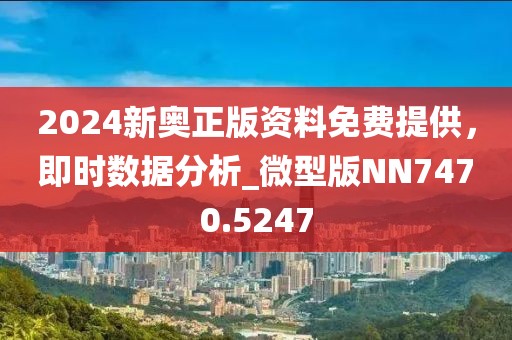 2024新奧正版資料免費提供，即時數(shù)據(jù)分析_微型版NN7470.5247