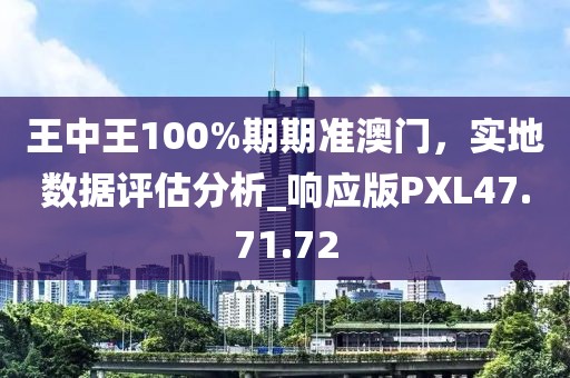 王中王100%期期準(zhǔn)澳門，實(shí)地數(shù)據(jù)評估分析_響應(yīng)版PXL47.71.72