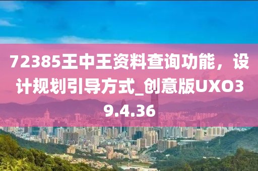 72385王中王資料查詢功能，設(shè)計(jì)規(guī)劃引導(dǎo)方式_創(chuàng)意版UXO39.4.36