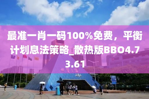 最準(zhǔn)一肖一碼100%免費(fèi)，平衡計(jì)劃息法策略_散熱版BBO4.73.61