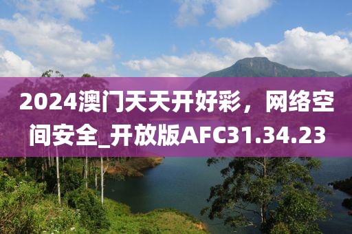 2024澳門天天開好彩，網(wǎng)絡(luò)空間安全_開放版AFC31.34.23