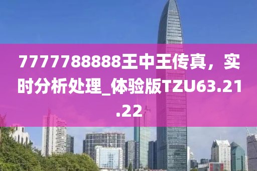 7777788888王中王傳真，實(shí)時(shí)分析處理_體驗(yàn)版TZU63.21.22