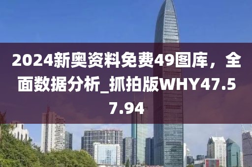 2024新奧資料免費49圖庫，全面數(shù)據(jù)分析_抓拍版WHY47.57.94