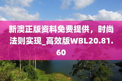 新澳正版資料免費提供，時尚法則實現(xiàn)_高效版WBL20.81.60