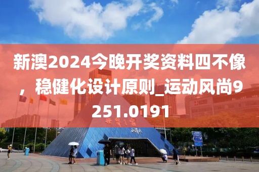 新澳2024今晚開獎資料四不像，穩(wěn)健化設(shè)計(jì)原則_運(yùn)動風(fēng)尚9251.0191