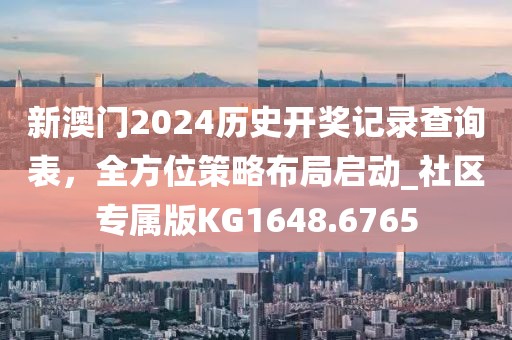 新澳門(mén)2024歷史開(kāi)獎(jiǎng)記錄查詢表，全方位策略布局啟動(dòng)_社區(qū)專屬版KG1648.6765